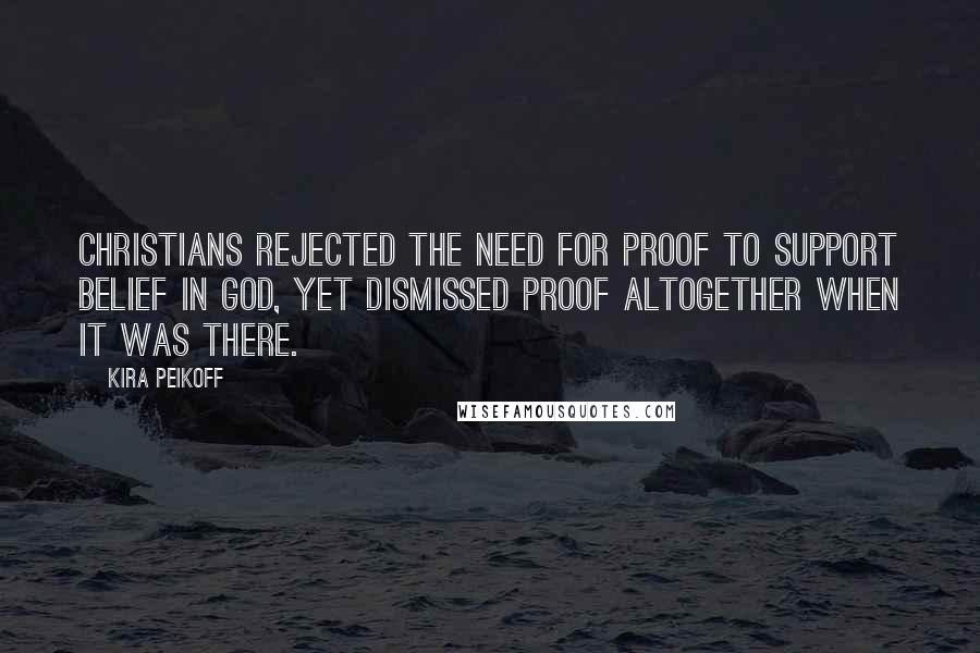 Kira Peikoff Quotes: Christians rejected the need for proof to support belief in God, yet dismissed proof altogether when it was there.