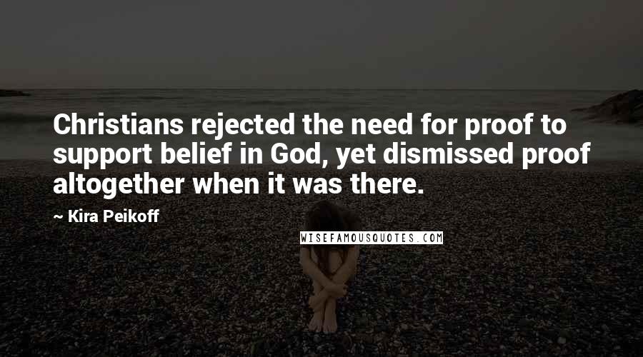 Kira Peikoff Quotes: Christians rejected the need for proof to support belief in God, yet dismissed proof altogether when it was there.