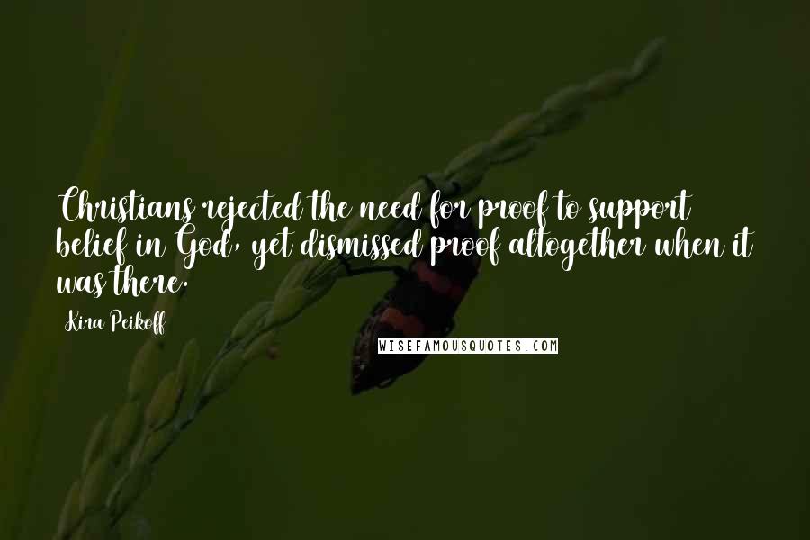 Kira Peikoff Quotes: Christians rejected the need for proof to support belief in God, yet dismissed proof altogether when it was there.