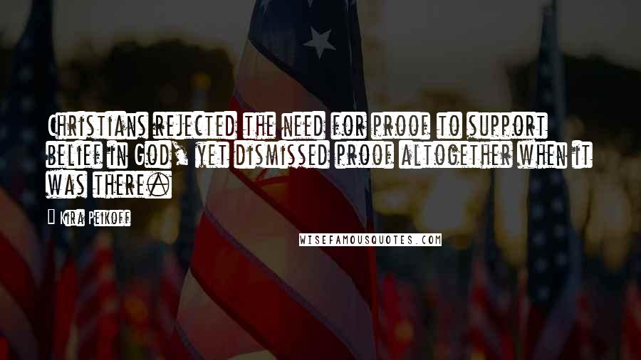 Kira Peikoff Quotes: Christians rejected the need for proof to support belief in God, yet dismissed proof altogether when it was there.