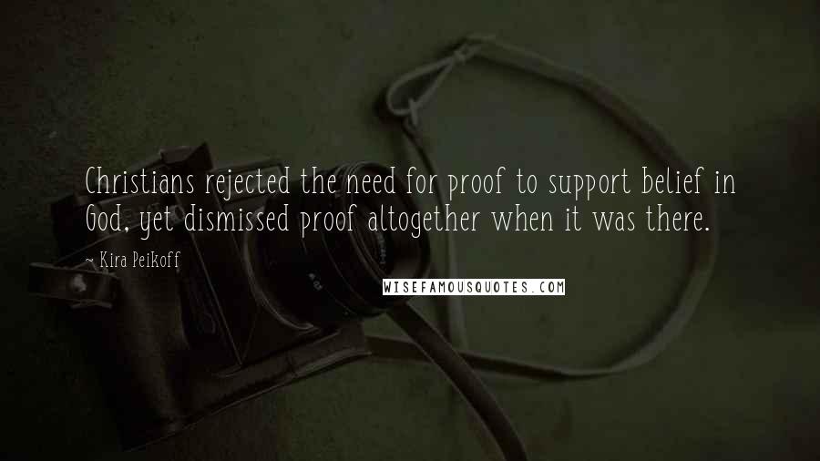 Kira Peikoff Quotes: Christians rejected the need for proof to support belief in God, yet dismissed proof altogether when it was there.