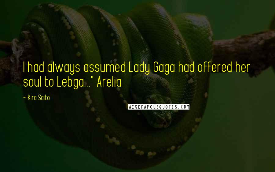 Kira Saito Quotes: I had always assumed Lady Gaga had offered her soul to Lebga..." Arelia