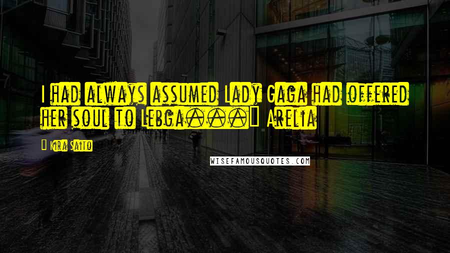 Kira Saito Quotes: I had always assumed Lady Gaga had offered her soul to Lebga..." Arelia