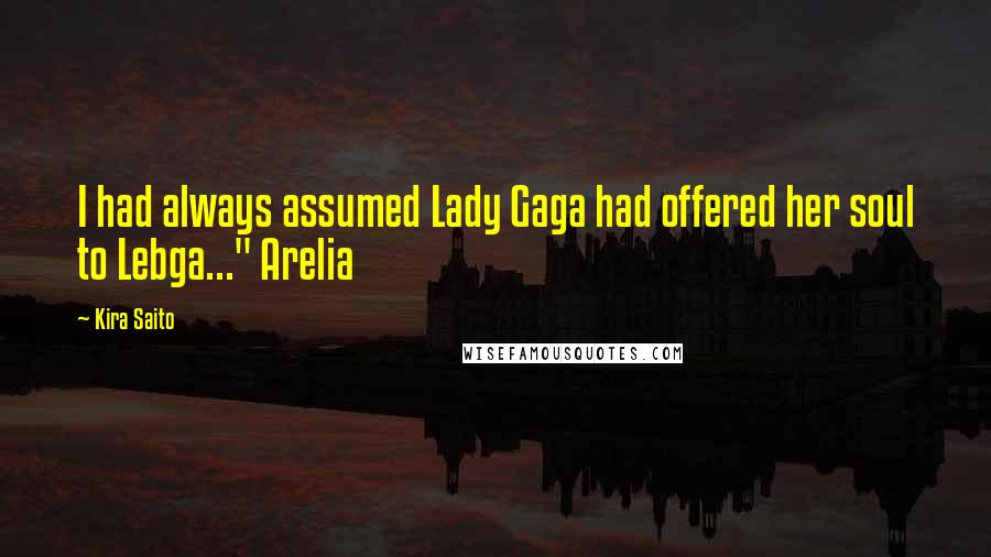 Kira Saito Quotes: I had always assumed Lady Gaga had offered her soul to Lebga..." Arelia