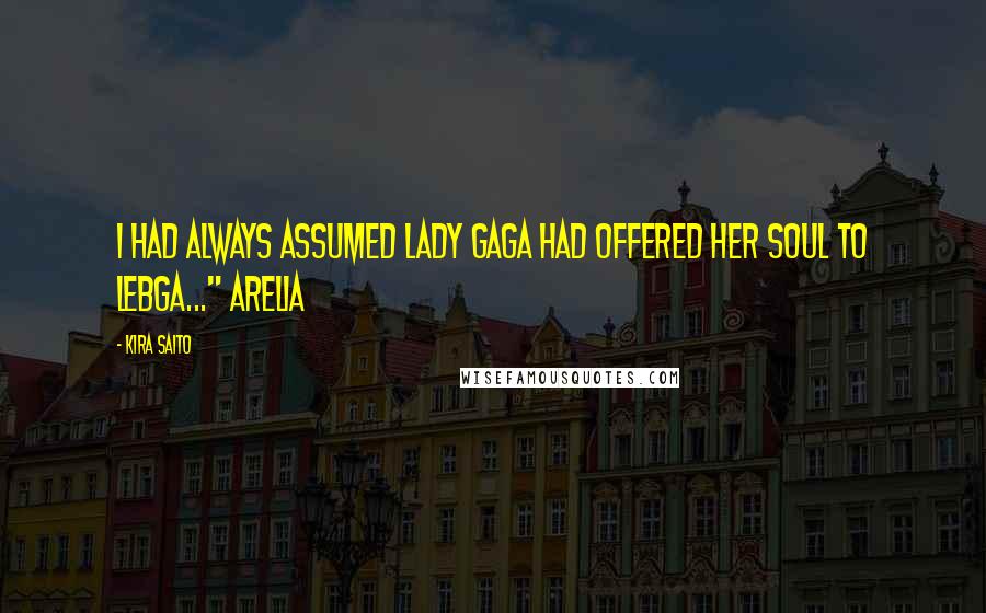 Kira Saito Quotes: I had always assumed Lady Gaga had offered her soul to Lebga..." Arelia