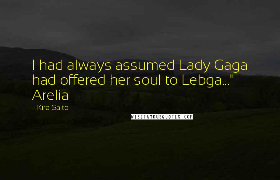 Kira Saito Quotes: I had always assumed Lady Gaga had offered her soul to Lebga..." Arelia