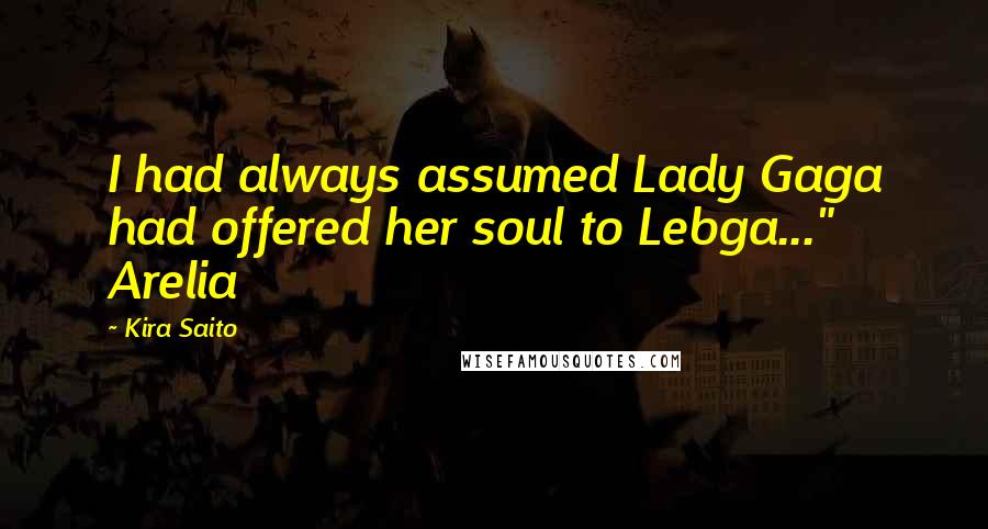 Kira Saito Quotes: I had always assumed Lady Gaga had offered her soul to Lebga..." Arelia