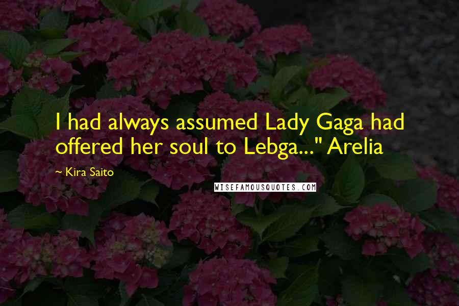 Kira Saito Quotes: I had always assumed Lady Gaga had offered her soul to Lebga..." Arelia