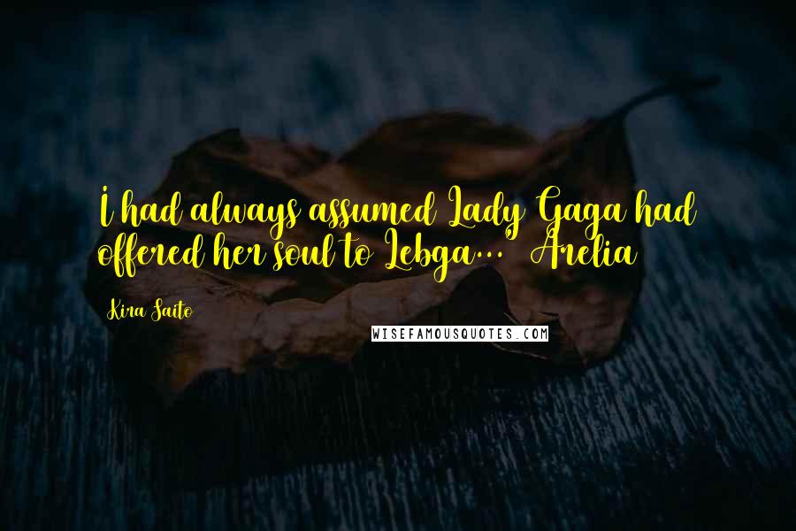 Kira Saito Quotes: I had always assumed Lady Gaga had offered her soul to Lebga..." Arelia