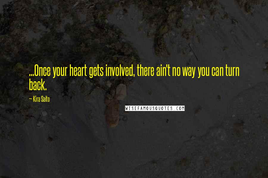 Kira Saito Quotes: ...Once your heart gets involved, there ain't no way you can turn back.