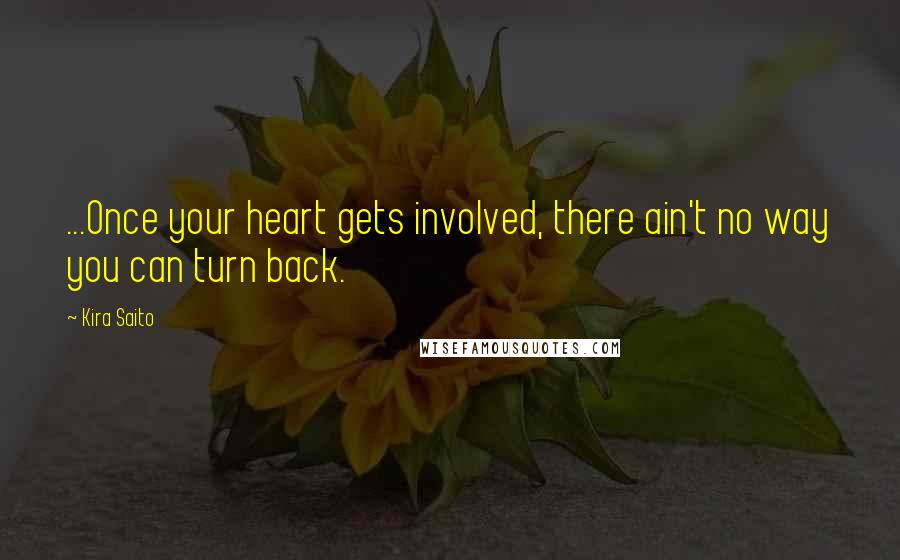 Kira Saito Quotes: ...Once your heart gets involved, there ain't no way you can turn back.