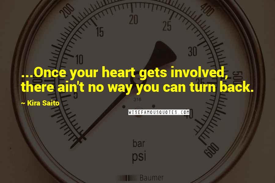 Kira Saito Quotes: ...Once your heart gets involved, there ain't no way you can turn back.