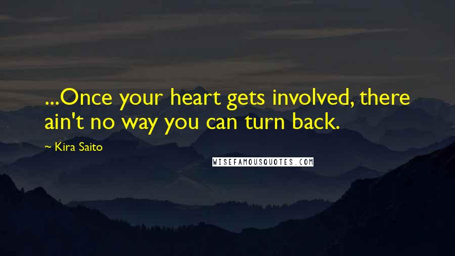 Kira Saito Quotes: ...Once your heart gets involved, there ain't no way you can turn back.