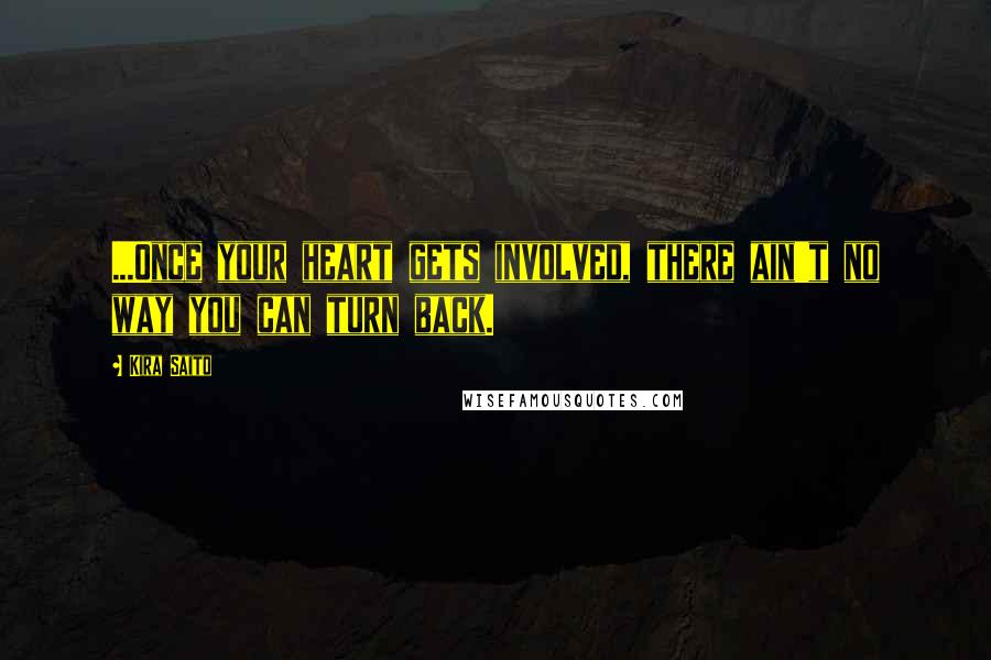 Kira Saito Quotes: ...Once your heart gets involved, there ain't no way you can turn back.