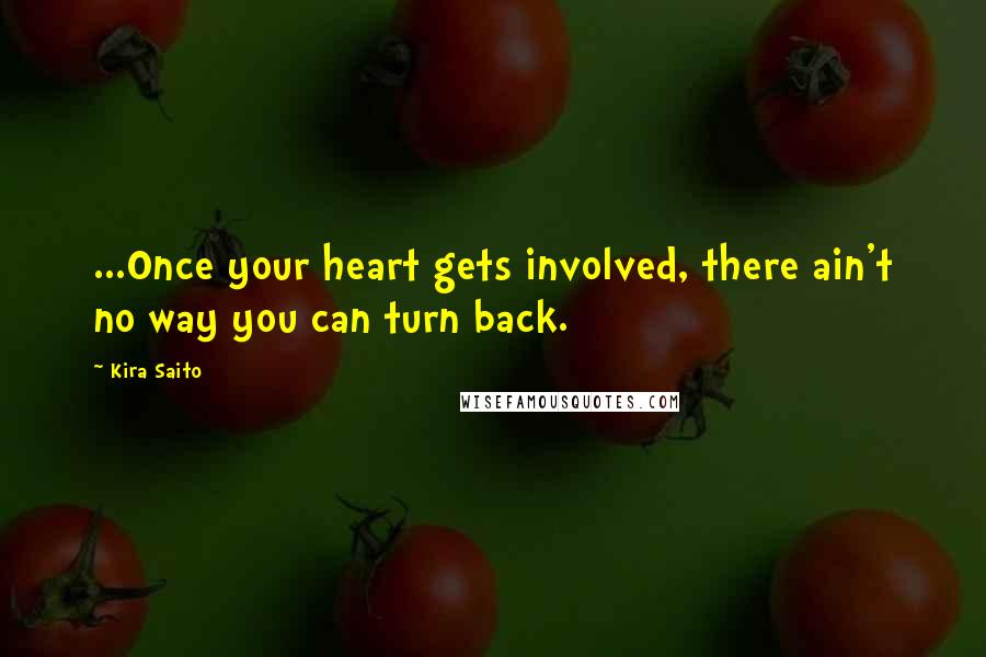 Kira Saito Quotes: ...Once your heart gets involved, there ain't no way you can turn back.