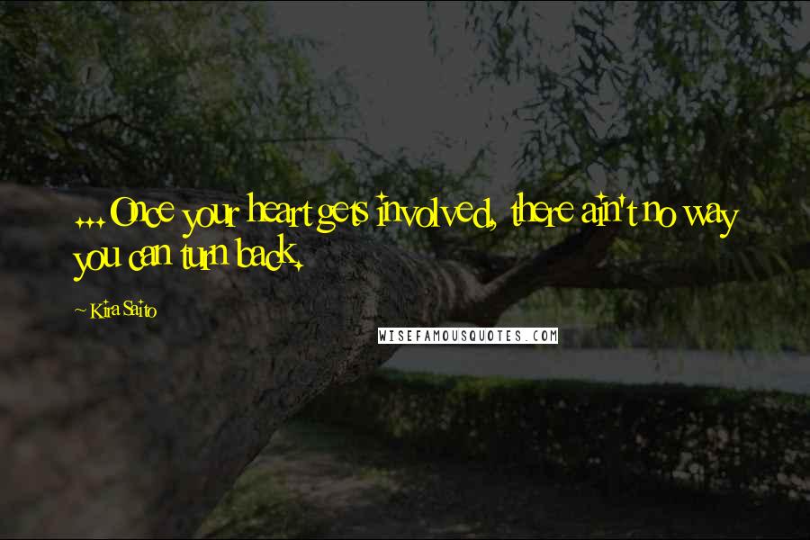 Kira Saito Quotes: ...Once your heart gets involved, there ain't no way you can turn back.