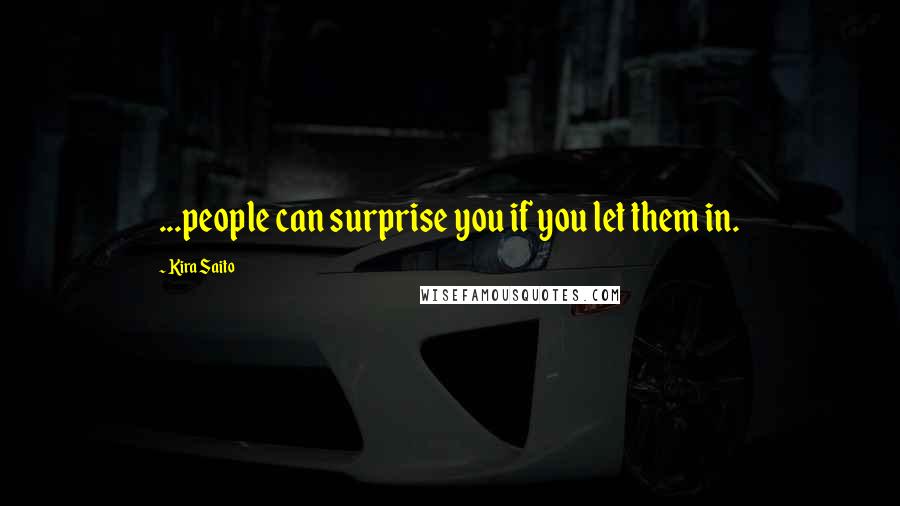 Kira Saito Quotes: ...people can surprise you if you let them in.