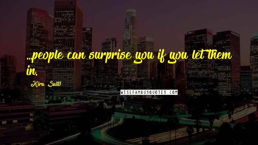 Kira Saito Quotes: ...people can surprise you if you let them in.