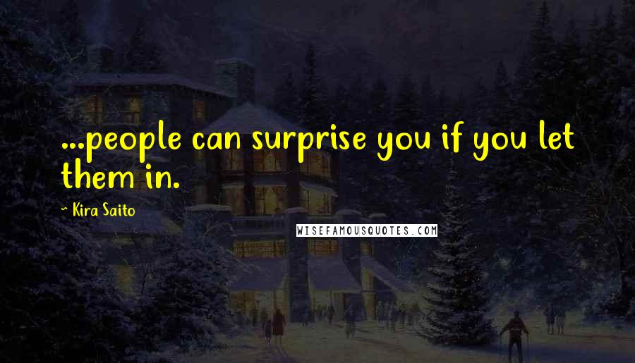 Kira Saito Quotes: ...people can surprise you if you let them in.