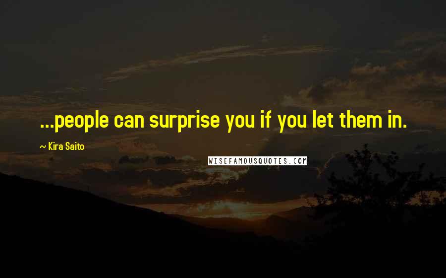 Kira Saito Quotes: ...people can surprise you if you let them in.