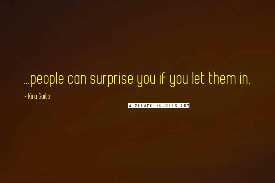 Kira Saito Quotes: ...people can surprise you if you let them in.