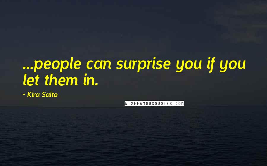 Kira Saito Quotes: ...people can surprise you if you let them in.