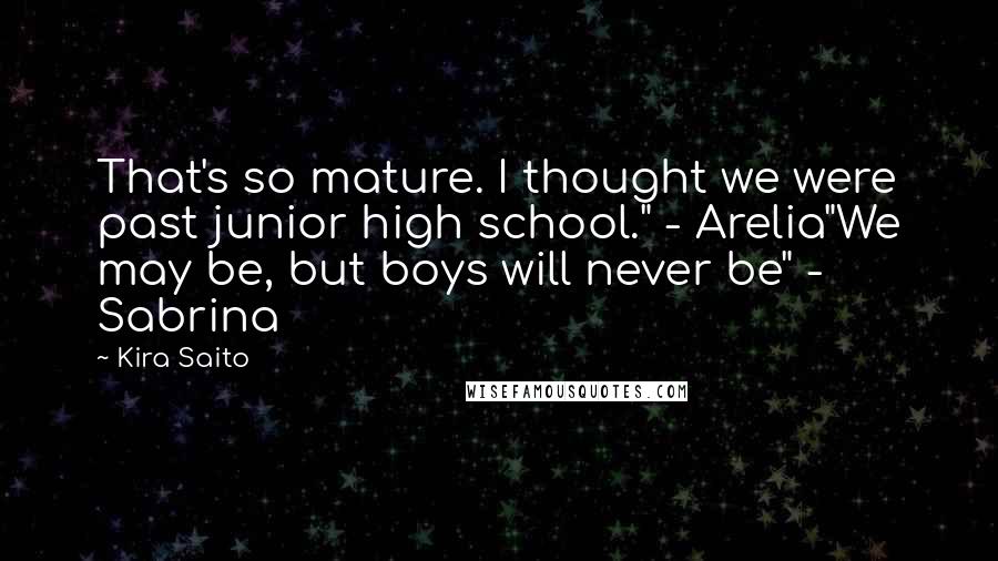 Kira Saito Quotes: That's so mature. I thought we were past junior high school." - Arelia"We may be, but boys will never be" - Sabrina