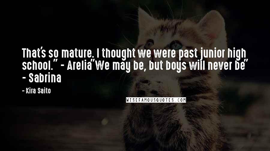 Kira Saito Quotes: That's so mature. I thought we were past junior high school." - Arelia"We may be, but boys will never be" - Sabrina