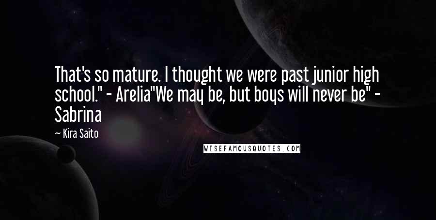 Kira Saito Quotes: That's so mature. I thought we were past junior high school." - Arelia"We may be, but boys will never be" - Sabrina