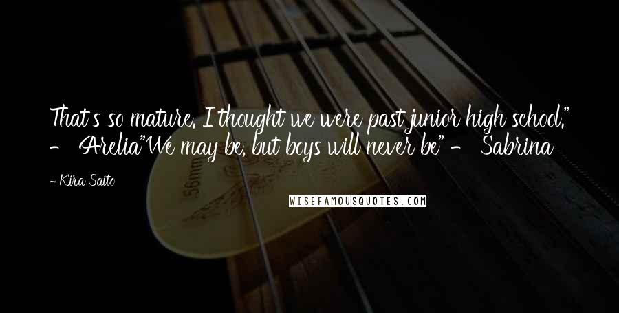Kira Saito Quotes: That's so mature. I thought we were past junior high school." - Arelia"We may be, but boys will never be" - Sabrina
