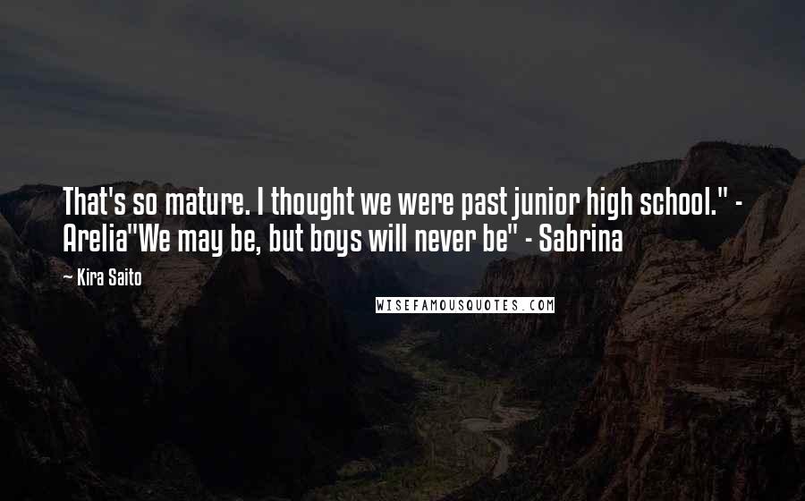 Kira Saito Quotes: That's so mature. I thought we were past junior high school." - Arelia"We may be, but boys will never be" - Sabrina