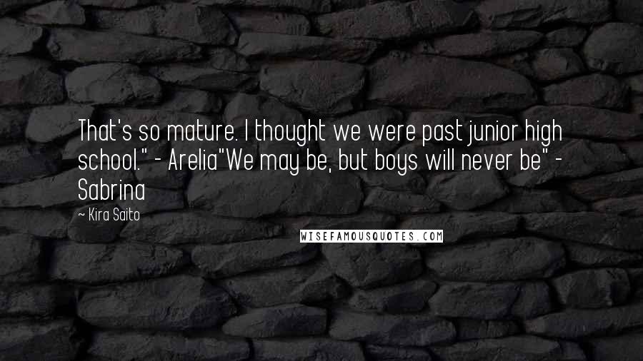 Kira Saito Quotes: That's so mature. I thought we were past junior high school." - Arelia"We may be, but boys will never be" - Sabrina