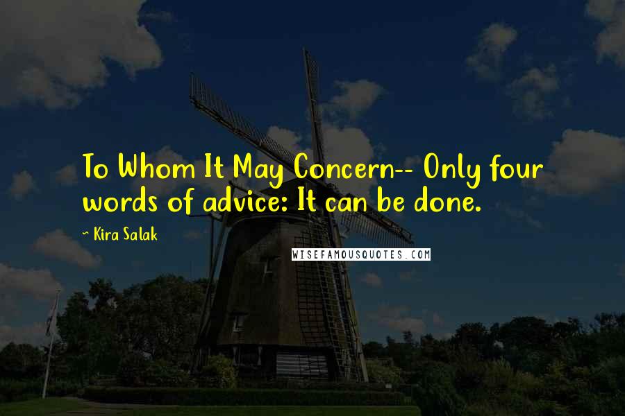 Kira Salak Quotes: To Whom It May Concern-- Only four words of advice: It can be done.