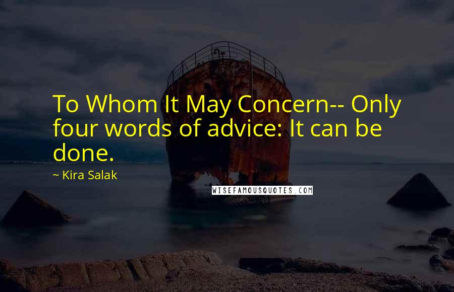 Kira Salak Quotes: To Whom It May Concern-- Only four words of advice: It can be done.