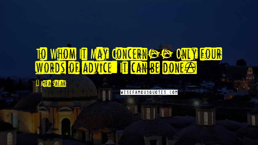 Kira Salak Quotes: To Whom It May Concern-- Only four words of advice: It can be done.
