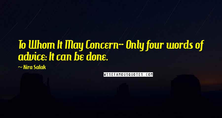 Kira Salak Quotes: To Whom It May Concern-- Only four words of advice: It can be done.