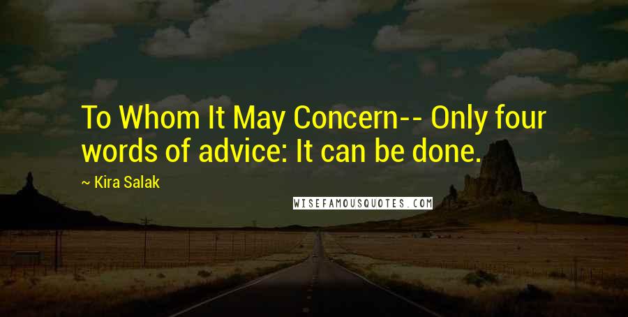 Kira Salak Quotes: To Whom It May Concern-- Only four words of advice: It can be done.