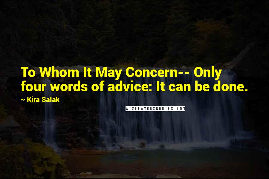 Kira Salak Quotes: To Whom It May Concern-- Only four words of advice: It can be done.