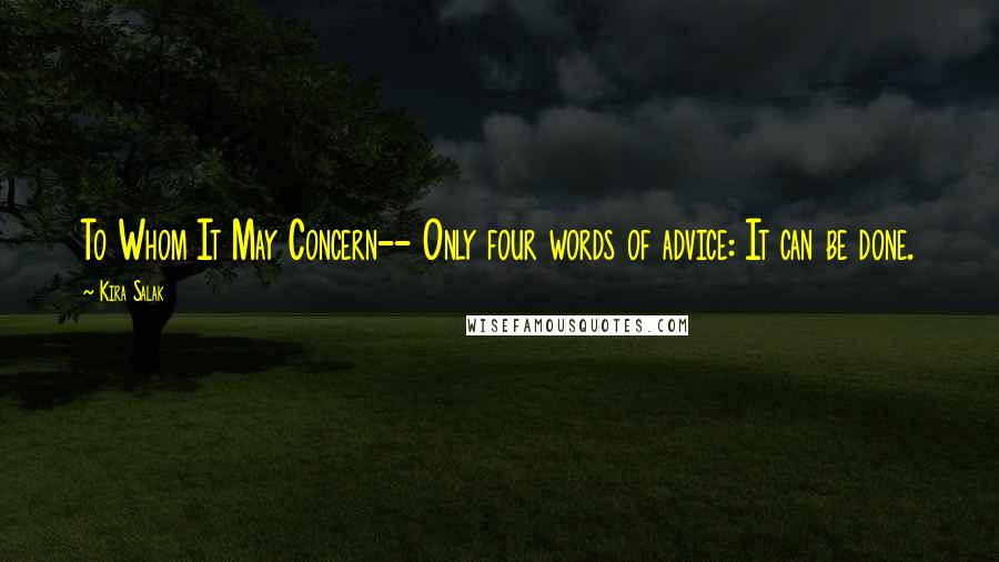 Kira Salak Quotes: To Whom It May Concern-- Only four words of advice: It can be done.