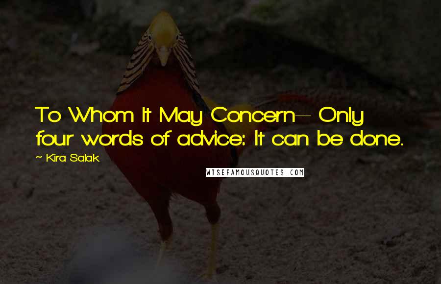 Kira Salak Quotes: To Whom It May Concern-- Only four words of advice: It can be done.