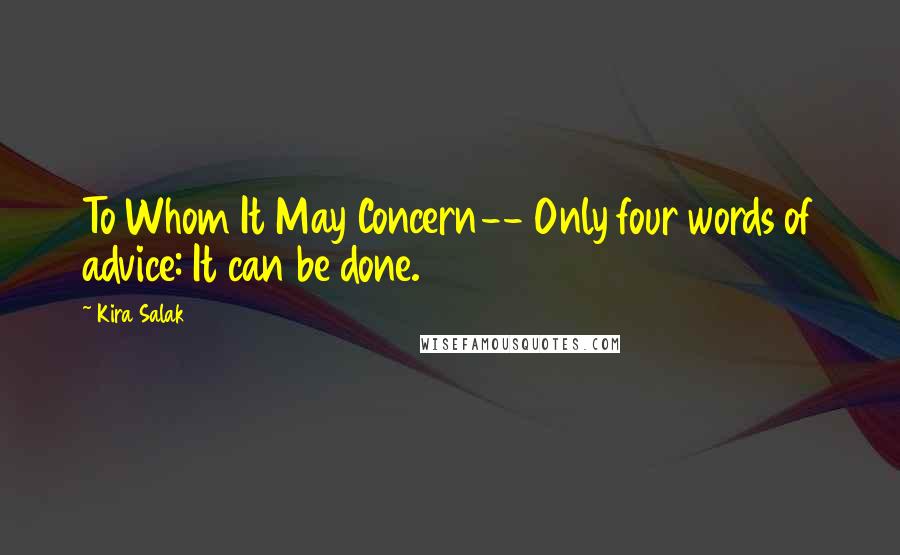 Kira Salak Quotes: To Whom It May Concern-- Only four words of advice: It can be done.