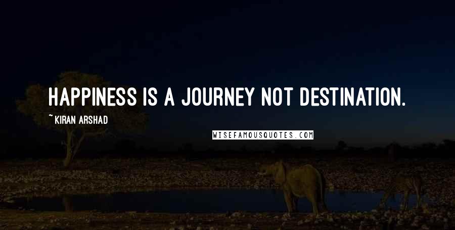 Kiran Arshad Quotes: Happiness is a journey not destination.