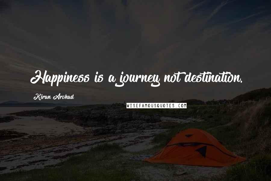 Kiran Arshad Quotes: Happiness is a journey not destination.