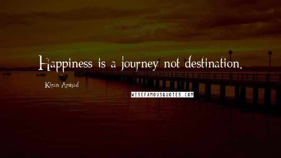 Kiran Arshad Quotes: Happiness is a journey not destination.