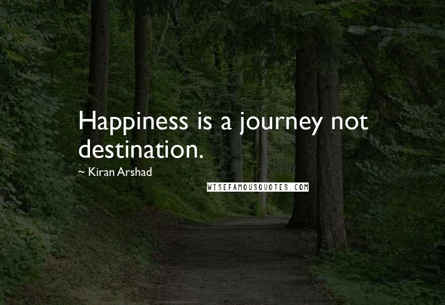 Kiran Arshad Quotes: Happiness is a journey not destination.