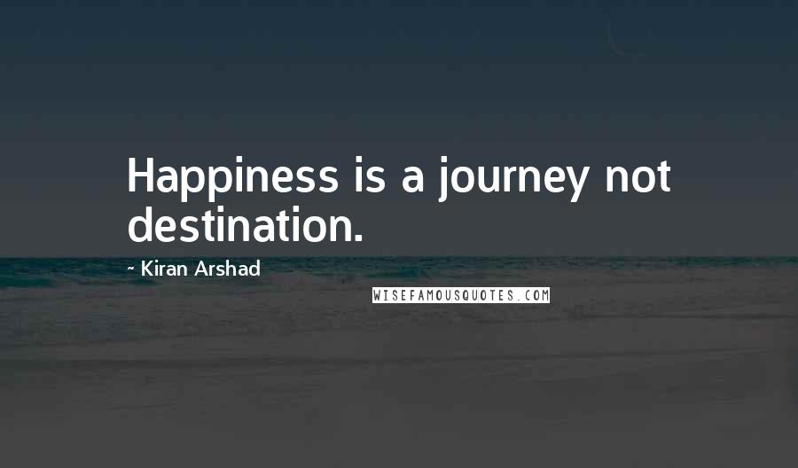 Kiran Arshad Quotes: Happiness is a journey not destination.