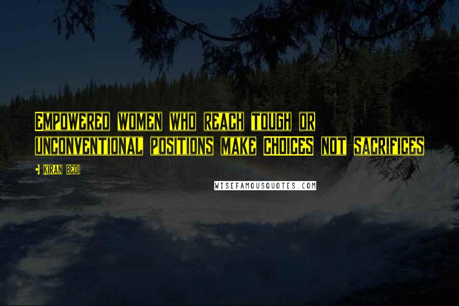 Kiran Bedi Quotes: Empowered women who reach tough or unconventional positions make CHOICES not sacrifices