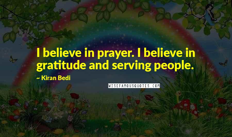 Kiran Bedi Quotes: I believe in prayer. I believe in gratitude and serving people.