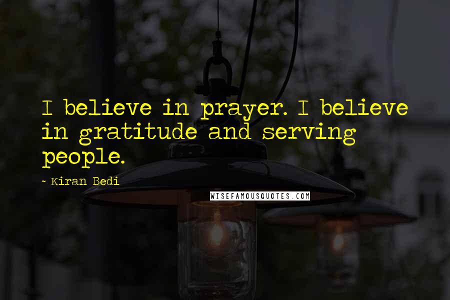 Kiran Bedi Quotes: I believe in prayer. I believe in gratitude and serving people.