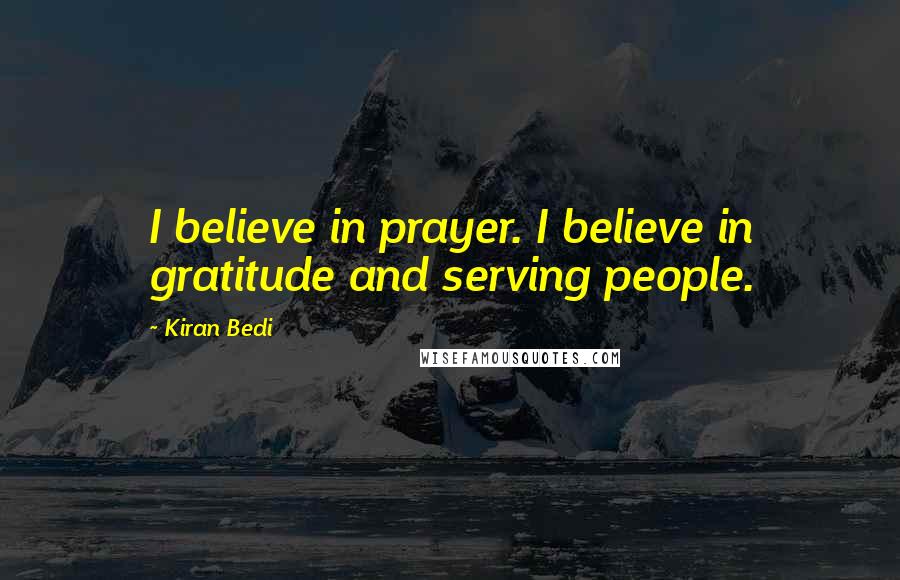 Kiran Bedi Quotes: I believe in prayer. I believe in gratitude and serving people.